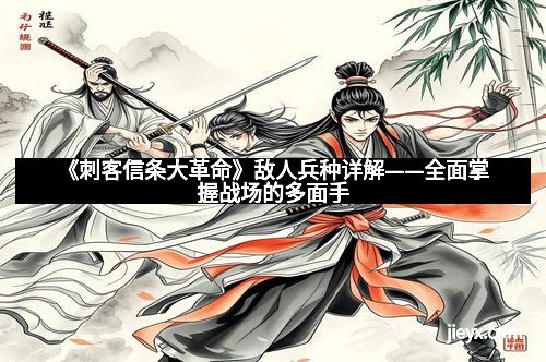 《刺客信条大革命》敌人兵种详解——全面掌握战场的多面手